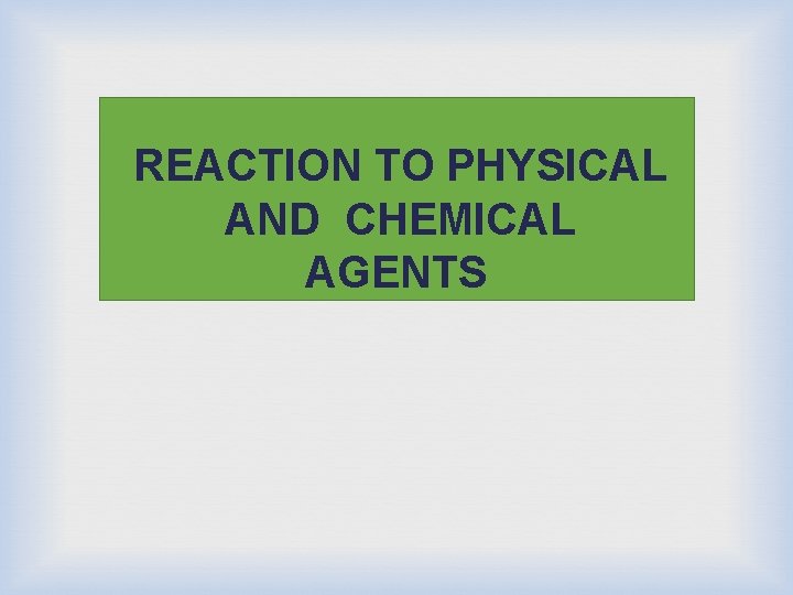 REACTION TO PHYSICAL AND CHEMICAL AGENTS 
