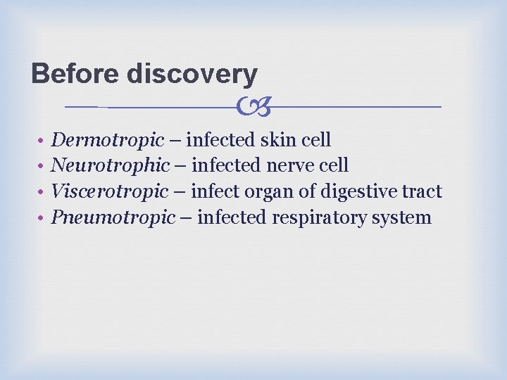 Before discovery • • Dermotropic – infected skin cell Neurotrophic – infected nerve cell