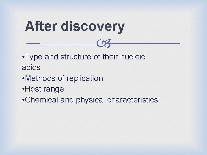 After discovery • Type and structure of their nucleic acids • Methods of replication