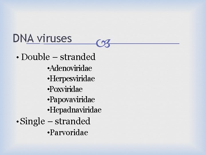 DNA viruses • Double – stranded • Adenoviridae • Herpesviridae • Poxviridae • Papovaviridae