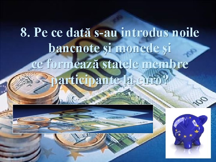 8. Pe ce dată s-au introdus noile bancnote şi monede şi ce formează statele