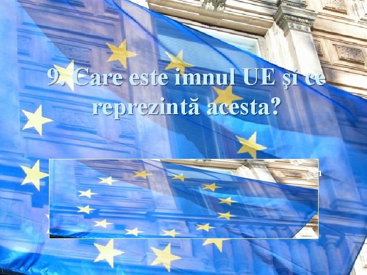 9. Care este imnul UE şi ce reprezintă acesta? Răspuns: Este un aranjament realizat