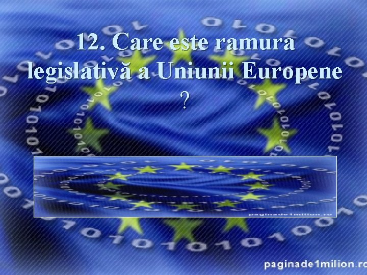 12. Care este ramura legislativă a Uniunii Europene ? Răspuns: Consiliul Uniunii Europene, denumit