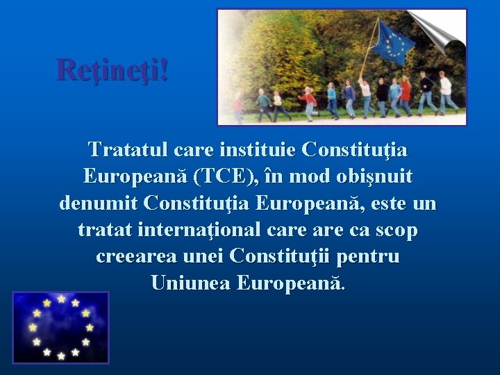 Reţineţi! Tratatul care instituie Constituţia Europeană (TCE), în mod obişnuit denumit Constituţia Europeană, este