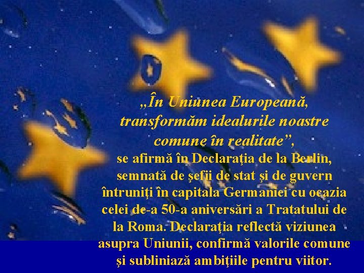 „În Uniunea Europeană, transformăm idealurile noastre comune în realitate”, se afirmă în Declaraţia de