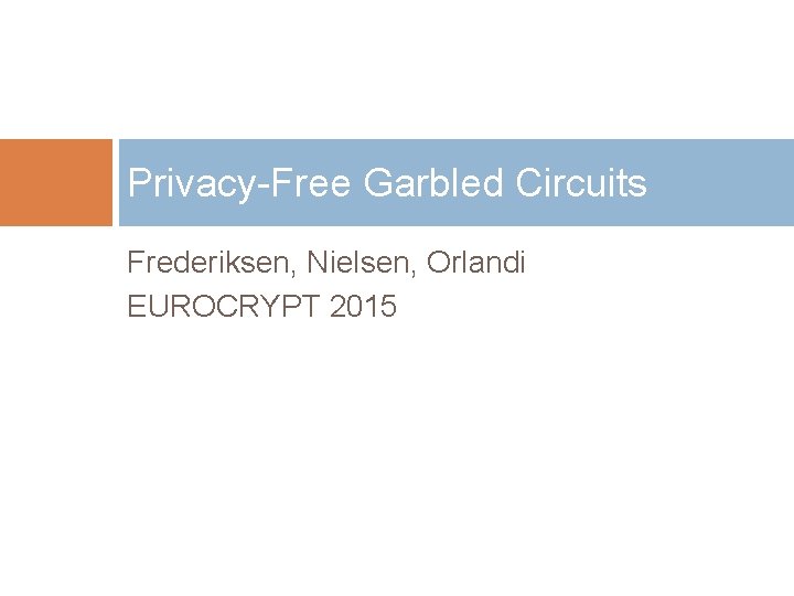 Privacy-Free Garbled Circuits Frederiksen, Nielsen, Orlandi EUROCRYPT 2015 