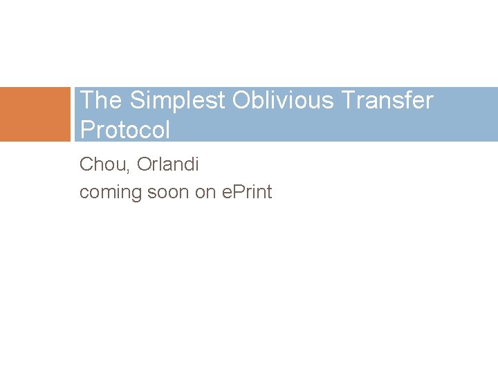 The Simplest Oblivious Transfer Protocol Chou, Orlandi coming soon on e. Print 