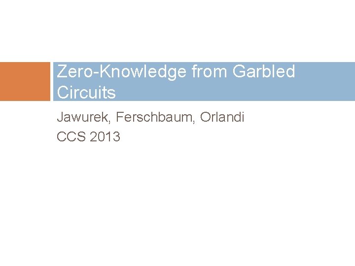 Zero-Knowledge from Garbled Circuits Jawurek, Ferschbaum, Orlandi CCS 2013 