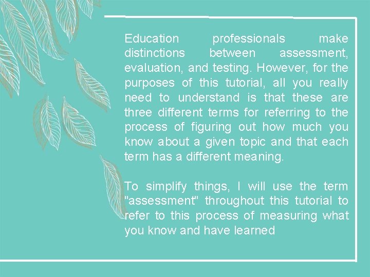 Education professionals make distinctions between assessment, evaluation, and testing. However, for the purposes of