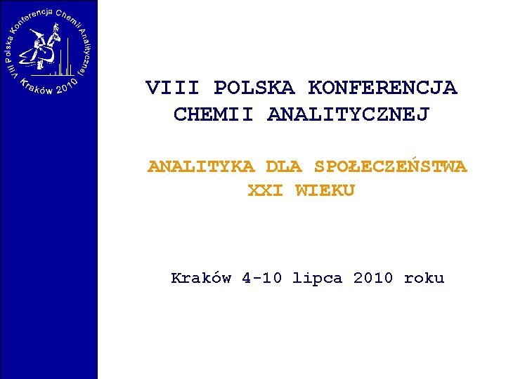 VIII POLSKA KONFERENCJA CHEMII ANALITYCZNEJ ANALITYKA DLA SPOŁECZEŃSTWA XXI WIEKU Kraków 4 -10 lipca