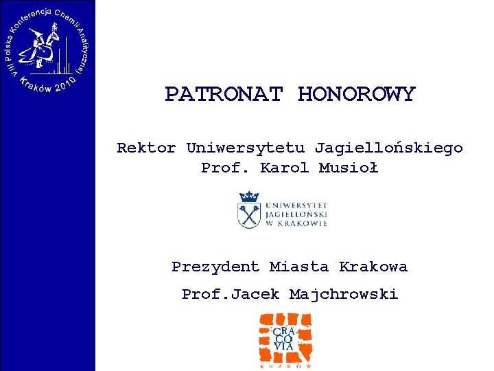 PATRONAT HONOROWY Rektor Uniwersytetu Jagiellońskiego Prof. Karol Musioł Prezydent Miasta Krakowa Prof. Jacek Majchrowski