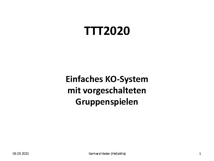 TTT 2020 Einfaches KO-System mit vorgeschalteten Gruppenspielen 08. 03. 2021 Gerhard Heder (He. So.