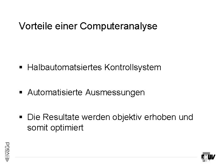 Vorteile einer Computeranalyse § Halbautomatsiertes Kontrollsystem § Automatisierte Ausmessungen § Die Resultate werden objektiv Vorteile einer Computeranalyse § Halbautomatsiertes Kontrollsystem § Automatisierte Ausmessungen § Die Resultate werden objektiv