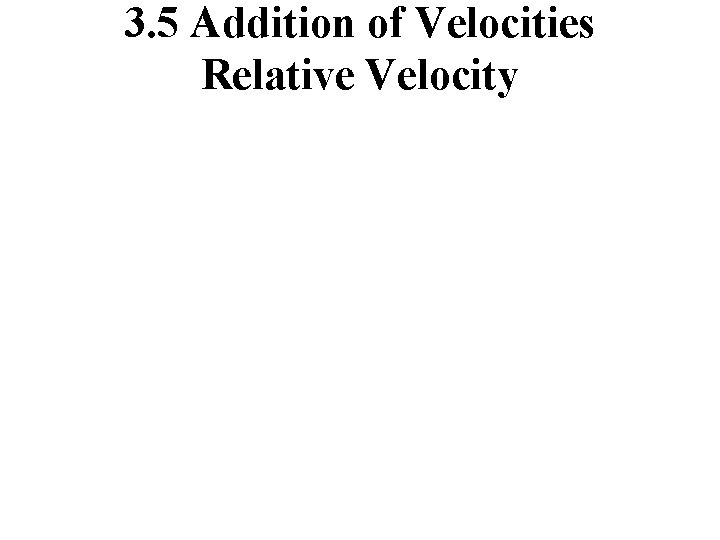 3. 5 Addition of Velocities Relative Velocity 