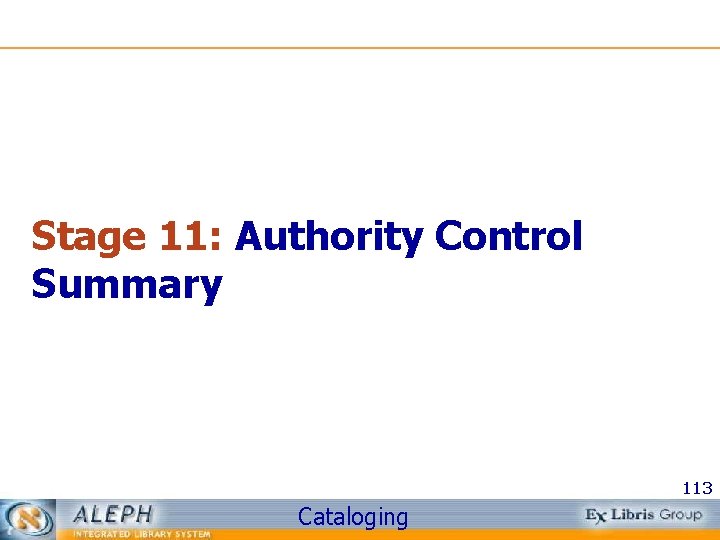 Stage 11: Authority Control Summary 113 Cataloging 