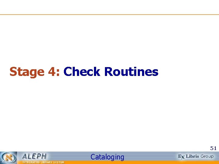 Stage 4: Check Routines 51 Cataloging 