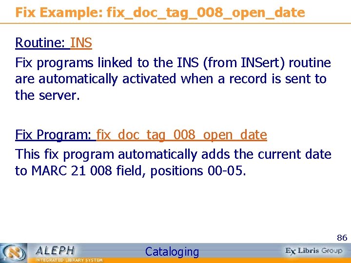 Fix Example: fix_doc_tag_008_open_date Routine: INS Fix programs linked to the INS (from INSert) routine