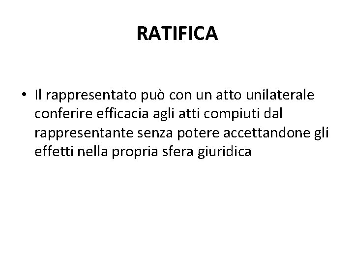 RATIFICA • Il rappresentato può con un atto unilaterale conferire efficacia agli atti compiuti