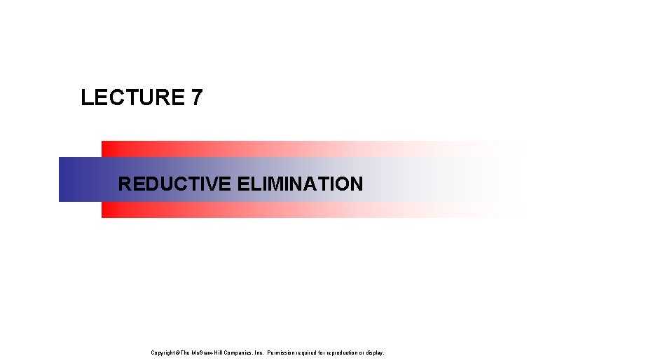 LECTURE 7 REDUCTIVE ELIMINATION Copyright ©The Mc. Graw-Hill Companies, Inc. Permission required for reproduction LECTURE 7 REDUCTIVE ELIMINATION Copyright ©The Mc. Graw-Hill Companies, Inc. Permission required for reproduction