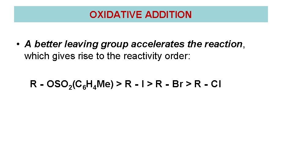 OXIDATIVE ADDITION • A better leaving group accelerates the reaction, which gives rise to OXIDATIVE ADDITION • A better leaving group accelerates the reaction, which gives rise to