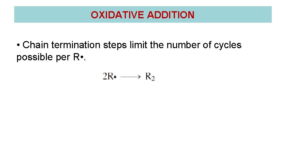 OXIDATIVE ADDITION • Chain termination steps limit the number of cycles possible per R OXIDATIVE ADDITION • Chain termination steps limit the number of cycles possible per R