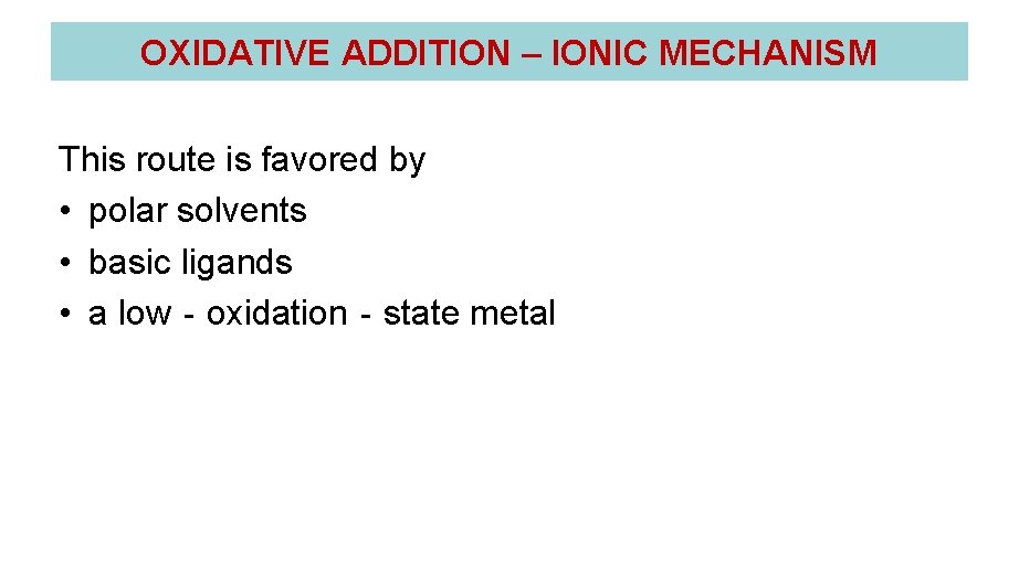 OXIDATIVE ADDITION – IONIC MECHANISM This route is favored by • polar solvents • OXIDATIVE ADDITION – IONIC MECHANISM This route is favored by • polar solvents •