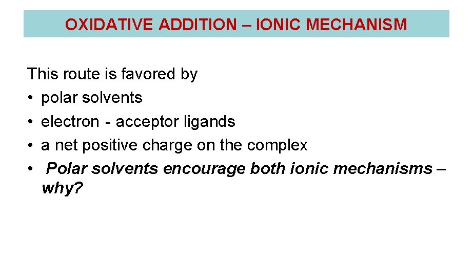 OXIDATIVE ADDITION – IONIC MECHANISM This route is favored by • polar solvents • OXIDATIVE ADDITION – IONIC MECHANISM This route is favored by • polar solvents •