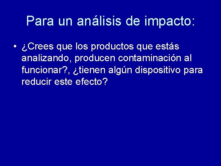 Para un análisis de impacto: • ¿Crees que los productos que estás analizando, producen