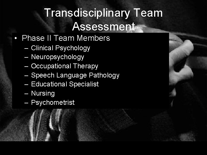 Transdisciplinary Team Assessment • Phase II Team Members – – – – Clinical Psychology