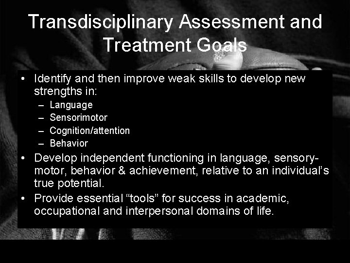 Transdisciplinary Assessment and Treatment Goals • Identify and then improve weak skills to develop