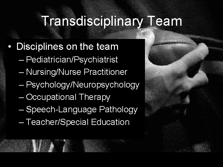 Transdisciplinary Team • Disciplines on the team – Pediatrician/Psychiatrist – Nursing/Nurse Practitioner – Psychology/Neuropsychology