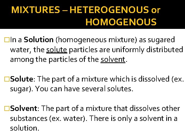 MIXTURES – HETEROGENOUS or HOMOGENOUS �In a Solution (homogeneous mixture) as sugared water, the