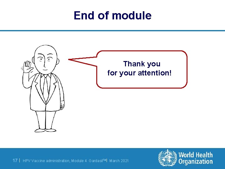 End of module Thank you for your attention! 17 | HPV Vaccine administration, Module