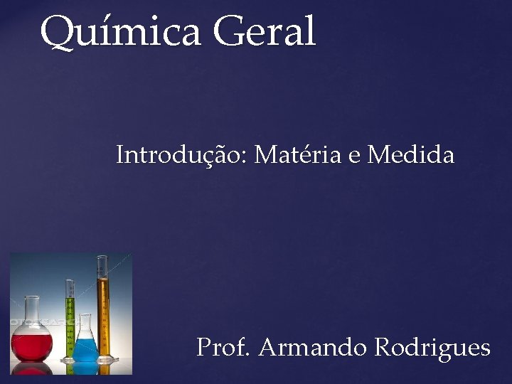  Química Geral Introdução: Matéria e Medida Prof. Armando Rodrigues 