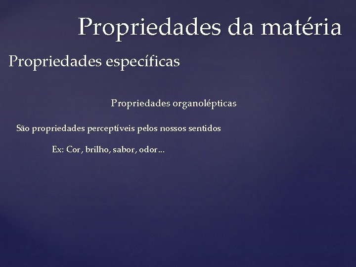 Propriedades da matéria Propriedades específicas Propriedades organolépticas São propriedades perceptíveis pelos nossos sentidos Ex: