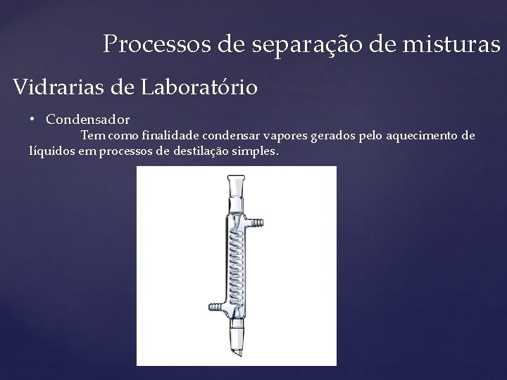 Processos de separação de misturas Vidrarias de Laboratório • Condensador Tem como finalidade condensar