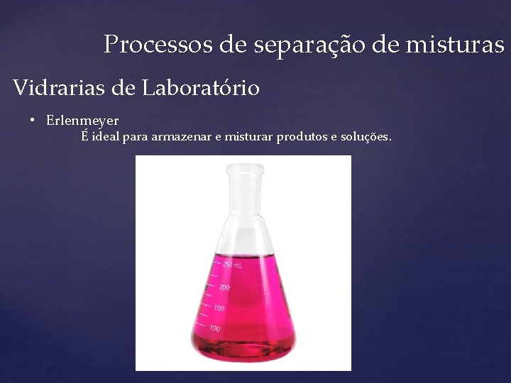 Processos de separação de misturas Vidrarias de Laboratório • Erlenmeyer É ideal para armazenar