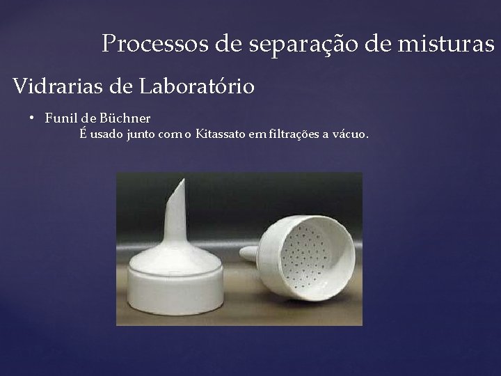 Processos de separação de misturas Vidrarias de Laboratório • Funil de Büchner É usado