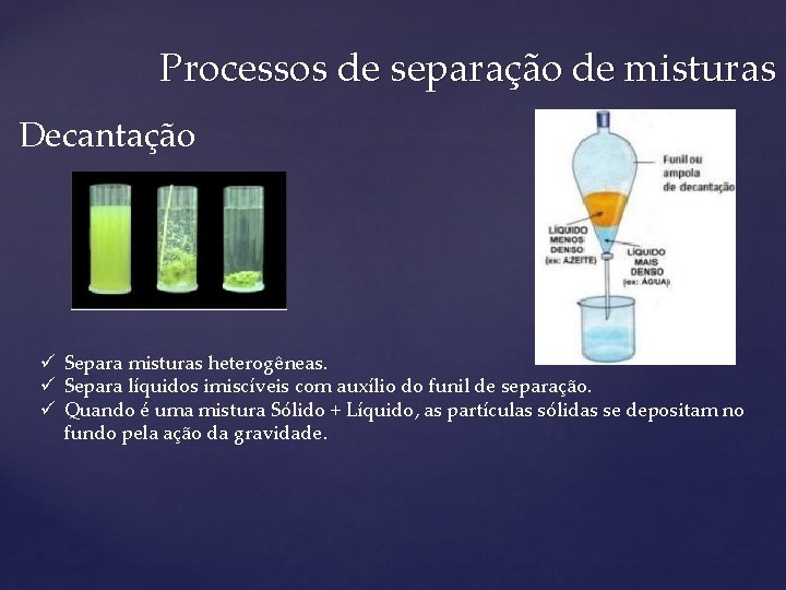 Processos de separação de misturas Decantação ü Separa misturas heterogêneas. ü Separa líquidos imiscíveis