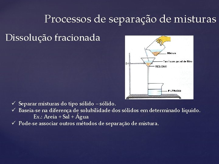 Processos de separação de misturas Dissolução fracionada ü Separar misturas do tipo sólido –