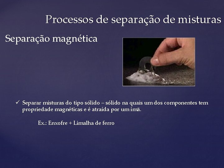 Processos de separação de misturas Separação magnética ü Separar misturas do tipo sólido –