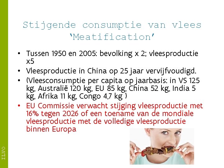 Stijgende consumptie van vlees ‘Meatification’ ILVO • Tussen 1950 en 2005: bevolking x 2;
