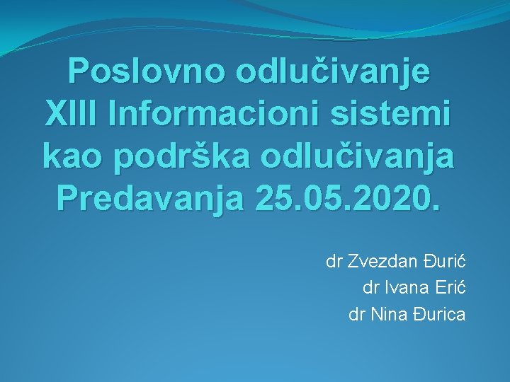 Poslovno odlučivanje XIII Informacioni sistemi kao podrška odlučivanja Predavanja 25. 05. 2020. dr Zvezdan