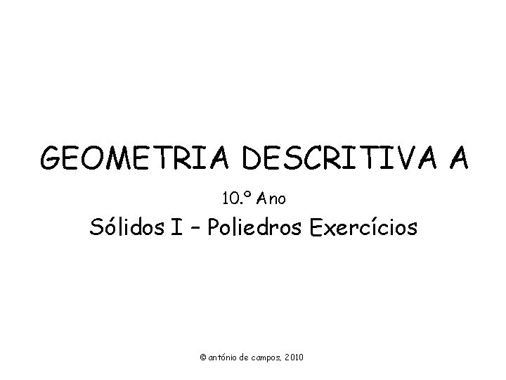 GEOMETRIA DESCRITIVA A 10. º Ano Sólidos I – Poliedros Exercícios © antónio de