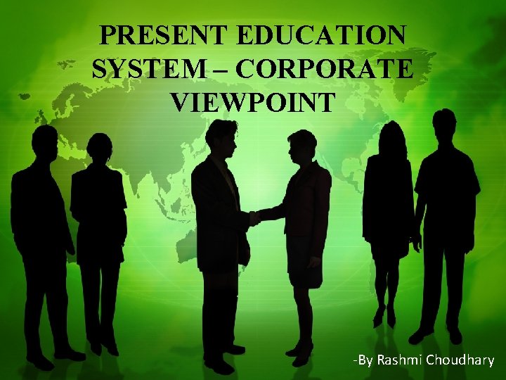 PRESENT EDUCATION SYSTEM – CORPORATE VIEWPOINT -By Rashmi Choudhary 