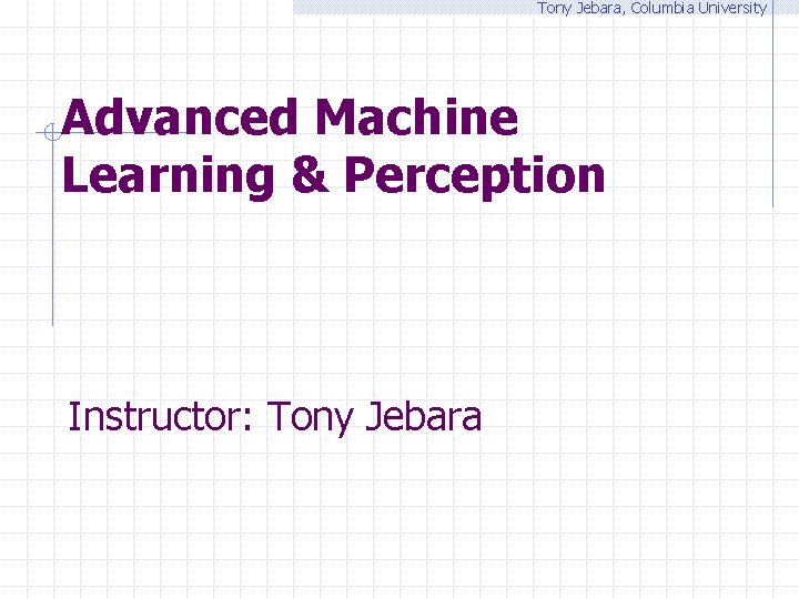 Tony Jebara, Columbia University Advanced Machine Learning & Perception Instructor: Tony Jebara 