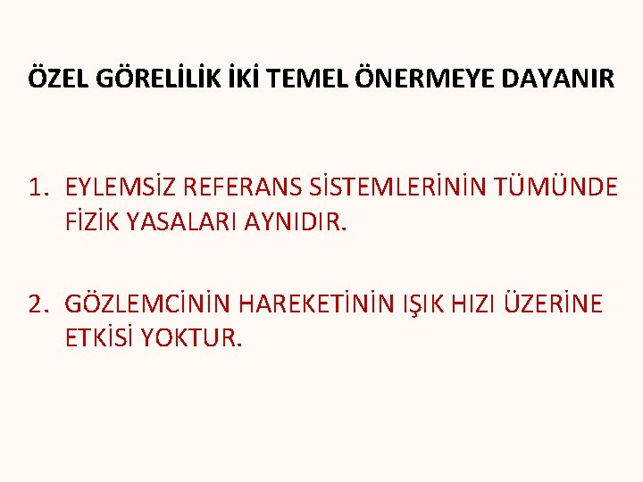 ÖZEL GÖRELİLİK İKİ TEMEL ÖNERMEYE DAYANIR 1. EYLEMSİZ REFERANS SİSTEMLERİNİN TÜMÜNDE FİZİK YASALARI AYNIDIR. ÖZEL GÖRELİLİK İKİ TEMEL ÖNERMEYE DAYANIR 1. EYLEMSİZ REFERANS SİSTEMLERİNİN TÜMÜNDE FİZİK YASALARI AYNIDIR.