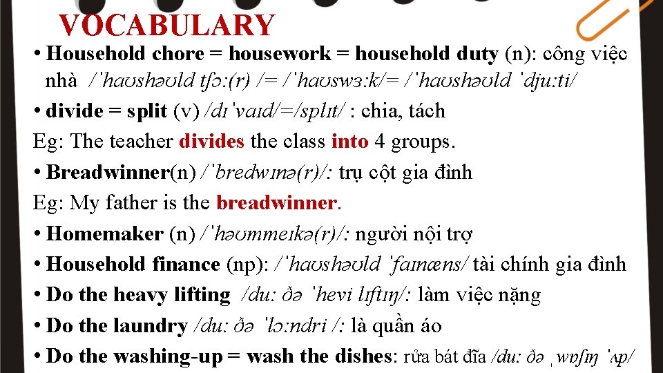 VOCABULARY • Household chore = housework = household duty (n): công việc nhà /ˈhaʊshəʊld