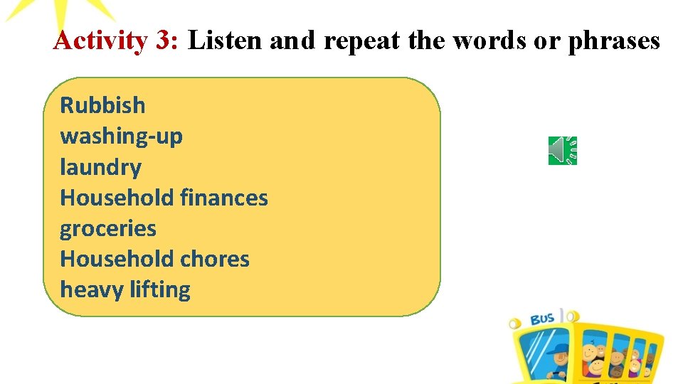 Activity 3: Listen and repeat the words or phrases Rubbish washing-up laundry Household finances