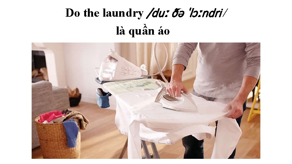 Do the laundry /duː ðə ˈlɔːndri / là quần áo 